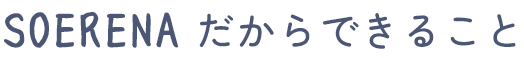 SOERENAだからできること